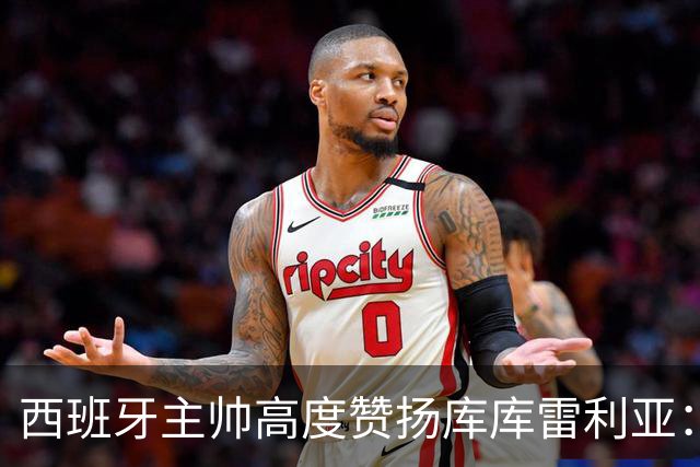 西班牙主帅高度赞扬库库雷利亚：表现卓越，需在皇马证明自己