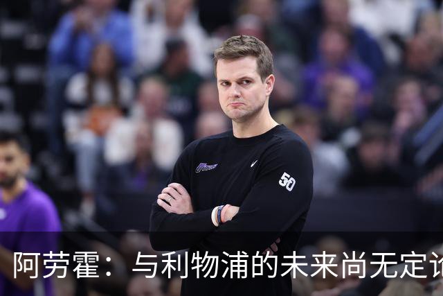 阿劳霍：与利物浦的未来尚无定论，当前我乐在其中