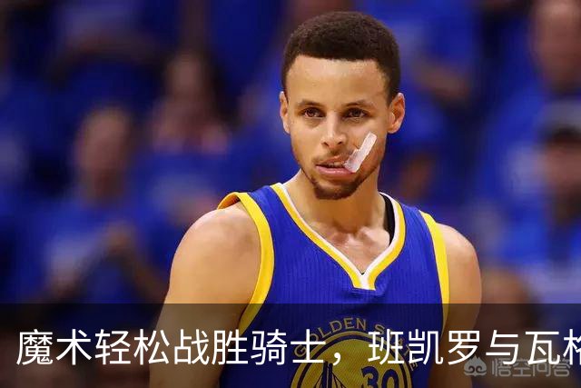 魔术轻松战胜骑士，班凯罗与瓦格纳表现抢眼